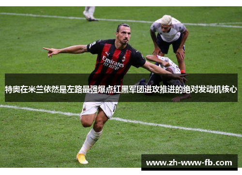 特奥在米兰依然是左路最强爆点红黑军团进攻推进的绝对发动机核心
