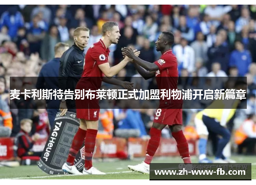 麦卡利斯特告别布莱顿正式加盟利物浦开启新篇章 麦卡利斯特告别布莱顿正式加盟利物浦开启新篇章