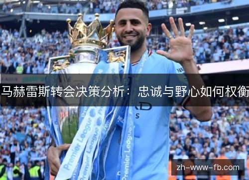 马赫雷斯转会决策分析:忠诚与野心如何权衡 马赫雷斯转会决策分析:忠诚与野心如何权衡