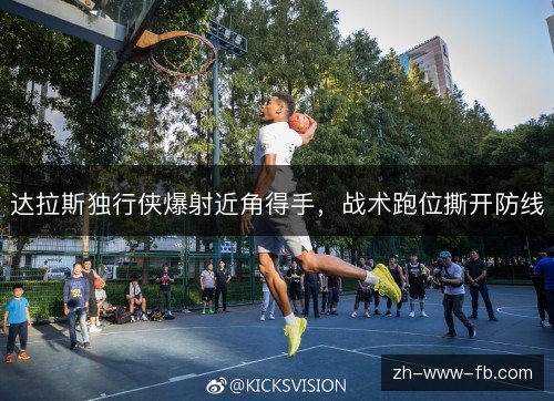 达拉斯独行侠爆射近角得手，战术跑位撕开防线