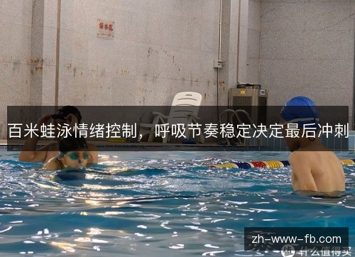百米蛙泳情绪控制，呼吸节奏稳定决定最后冲刺