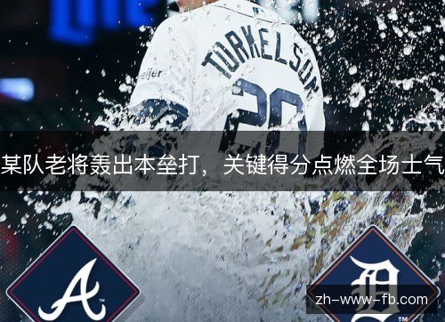 某队老将轰出本垒打，关键得分点燃全场士气