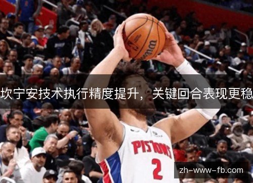 坎宁安技术执行精度提升，关键回合表现更稳