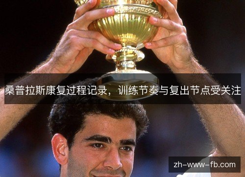 桑普拉斯康复过程记录,训练节奏与复出节点受关注 桑普拉斯康复过程记录,训练节奏与复出节点受关注