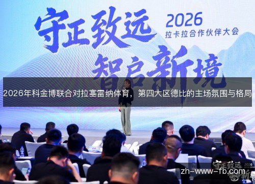 2026年科金博联合对拉塞雷纳体育，第四大区德比的主场氛围与格局