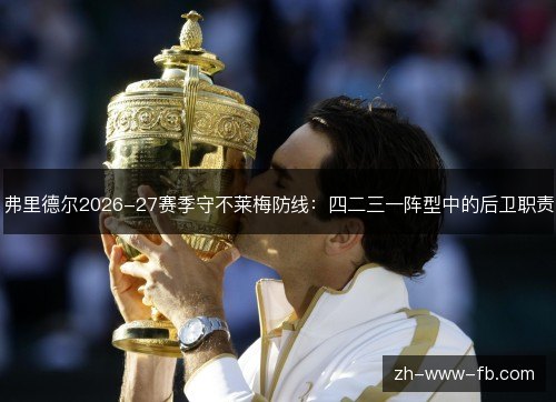 弗里德尔2026-27赛季守不莱梅防线:四二三一阵型中的后卫职责 弗里德尔2026-27赛季守不莱梅防线:四二三一阵型中的后卫职责